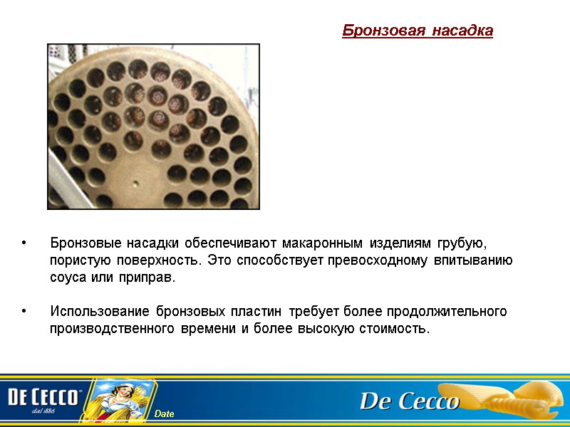 Бронзовые насадки обеспечивают макаронным изделиям грубую, пористую поверхность. Это способствует превосходному впитыванию соуса или